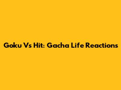 Goku Vs Hit: Gacha Life Reactions