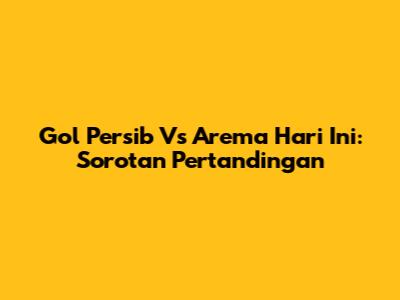 Gol Persib Vs Arema Hari Ini: Sorotan Pertandingan