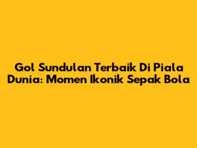 Gol Sundulan Terbaik Di Piala Dunia: Momen Ikonik Sepak Bola