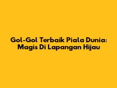 Gol-Gol Terbaik Piala Dunia: Magis Di Lapangan Hijau
