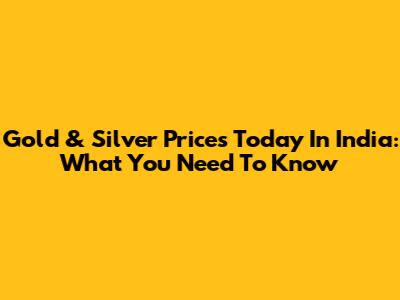 Gold & Silver Prices Today In India: What You Need To Know