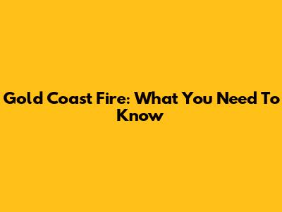Gold Coast Fire: What You Need To Know