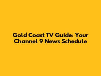 Gold Coast TV Guide: Your Channel 9 News Schedule
