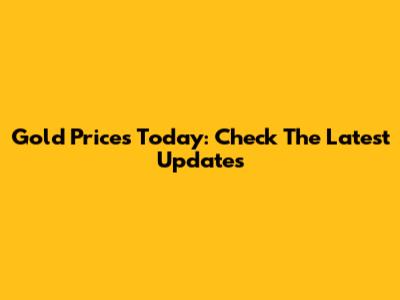 Gold Prices Today: Check The Latest Updates