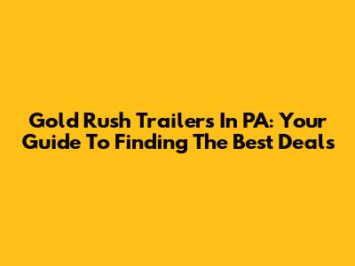 Gold Rush Trailers In PA: Your Guide To Finding The Best Deals