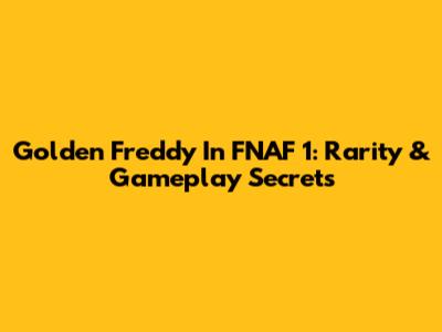 Golden Freddy In FNAF 1: Rarity & Gameplay Secrets