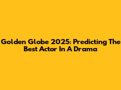 Golden Globe 2025: Predicting The Best Actor In A Drama