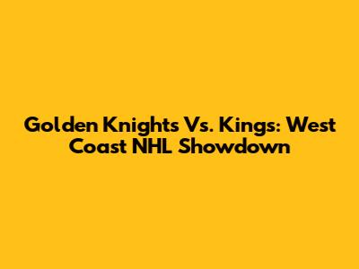 Golden Knights Vs. Kings: West Coast NHL Showdown