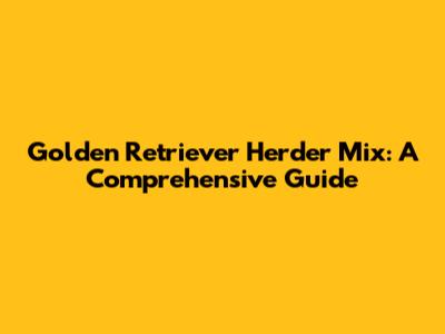 Golden Retriever Herder Mix: A Comprehensive Guide