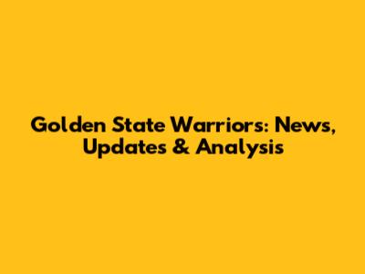 Golden State Warriors: News, Updates & Analysis