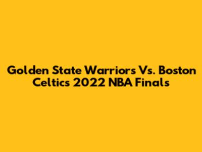 Golden State Warriors Vs. Boston Celtics 2022 NBA Finals