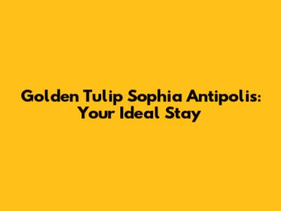 Golden Tulip Sophia Antipolis: Your Ideal Stay