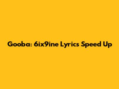 Gooba: 6ix9ine Lyrics Speed Up