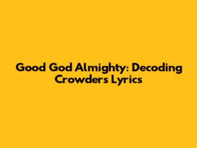 Good God Almighty: Decoding Crowder's Lyrics