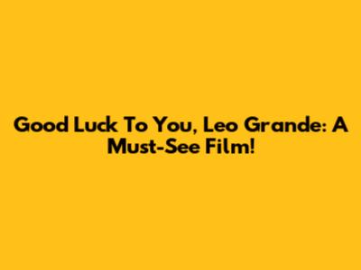 Good Luck To You, Leo Grande: A Must-See Film!