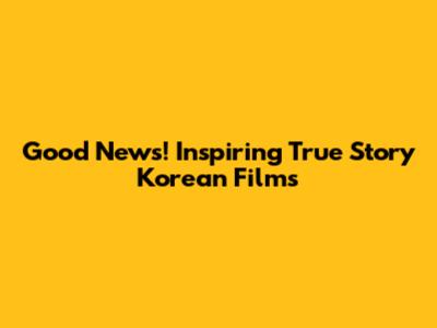 Good News! Inspiring True Story Korean Films