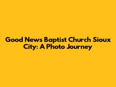 Good News Baptist Church Sioux City: A Photo Journey