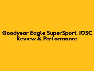 Goodyear Eagle SuperSport: IOSC Review & Performance