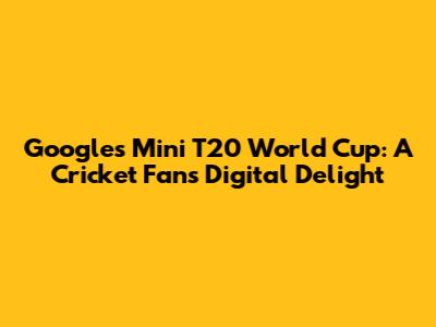 Google's Mini T20 World Cup: A Cricket Fan's Digital Delight