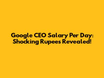 Google CEO Salary Per Day: Shocking Rupees Revealed!