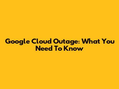 Google Cloud Outage: What You Need To Know