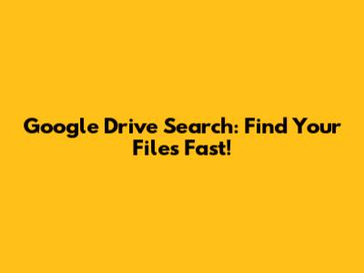 Google Drive Search: Find Your Files Fast!
