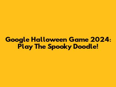 Google Halloween Game 2024: Play The Spooky Doodle!