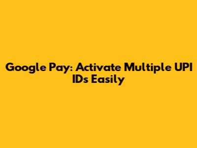 Google Pay: Activate Multiple UPI IDs Easily