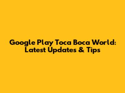 Google Play Toca Boca World: Latest Updates & Tips