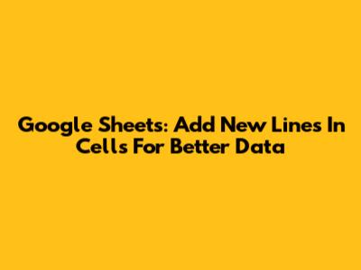 Google Sheets: Add New Lines In Cells For Better Data