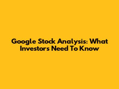 Google Stock Analysis: What Investors Need To Know