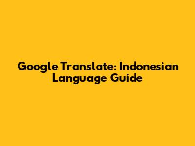 Google Translate: Indonesian Language Guide
