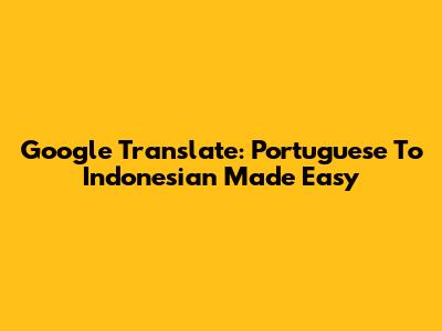 Google Translate: Portuguese To Indonesian Made Easy