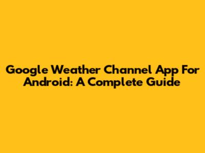 Google Weather Channel App For Android: A Complete Guide