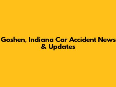 Goshen, Indiana Car Accident News & Updates