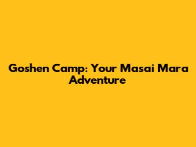 Goshen Camp: Your Masai Mara Adventure