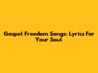 Gospel Freedom Songs: Lyrics For Your Soul