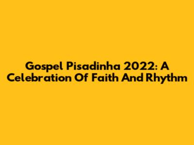 Gospel Pisadinha 2022: A Celebration Of Faith And Rhythm