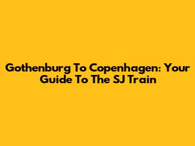 Gothenburg To Copenhagen: Your Guide To The SJ Train