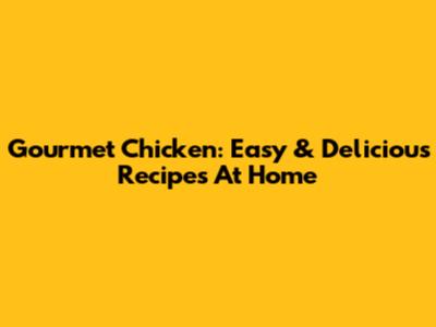 Gourmet Chicken: Easy & Delicious Recipes At Home