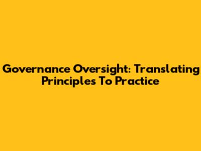 Governance Oversight: Translating Principles To Practice