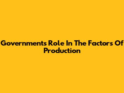 Government's Role In The Factors Of Production