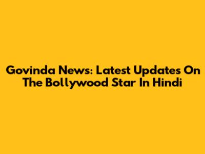 Govinda News: Latest Updates On The Bollywood Star In Hindi