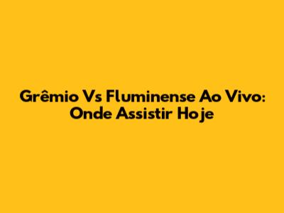 Grêmio Vs Fluminense Ao Vivo: Onde Assistir Hoje