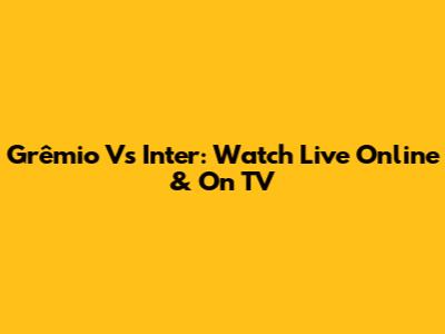 Grêmio Vs Inter: Watch Live Online & On TV