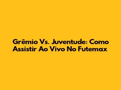 Grêmio Vs. Juventude: Como Assistir Ao Vivo No Futemax