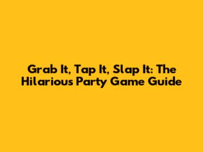 Grab It, Tap It, Slap It: The Hilarious Party Game Guide