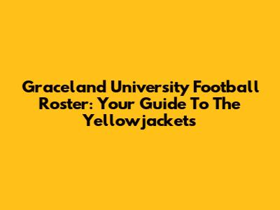 Graceland University Football Roster: Your Guide To The Yellowjackets