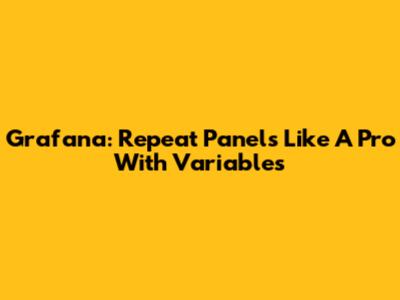 Grafana: Repeat Panels Like A Pro With Variables