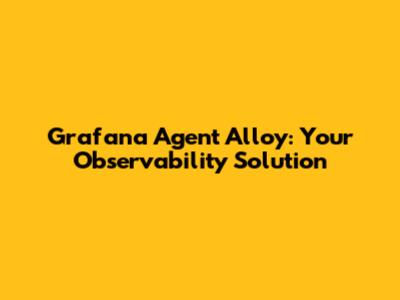 Grafana Agent Alloy: Your Observability Solution